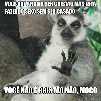 VOC QUE AFIRMA SER CRISTO MAS EST
FAZENDO SEXO SEM SER CASADO VOC NO  CRISTO NO, MOO