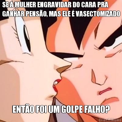 SE A MULHER ENGRAVIDAR DO CARA PRA
GANHAR PENSO, MAS ELE  VASECTOMIZADO ENTO FOI UM GOLPE FALHO?