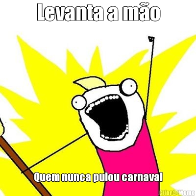 Levanta a mo Quem nunca pulou carnaval