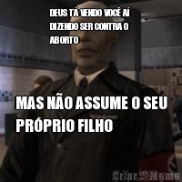 DEUS T VENDO VOC A
DIZENDO SER CONTRA O
ABORTO MAS NO ASSUME O SEU
PRPRIO FILHO