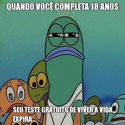 QUANDO VOC COMPLETA 18 ANOS SEU TESTE GRATUITO DE VIVER A VIDA
EXPIRA