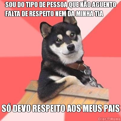 SOU DO TIPO DE PESSOA QUE NO AGUENTO
FALTA DE RESPEITO NEM DA MINHA TIA S DEVO RESPEITO AOS MEUS PAIS