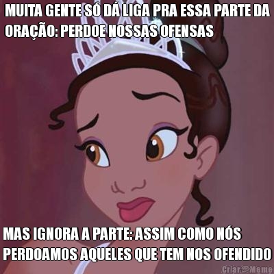 MUITA GENTE S D LIGA PRA ESSA PARTE DA
ORAO: PERDOE NOSSAS OFENSAS MAS IGNORA A PARTE: ASSIM COMO NS
PERDOAMOS AQUELES QUE TEM NOS OFENDIDO