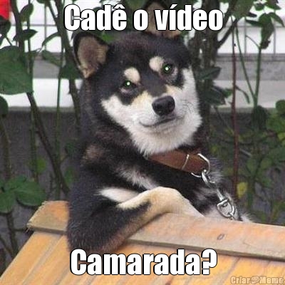 Cad o vdeo Camarada?