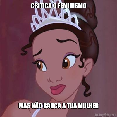 CRITICA O FEMINISMO MAS NO BANCA A TUA MULHER