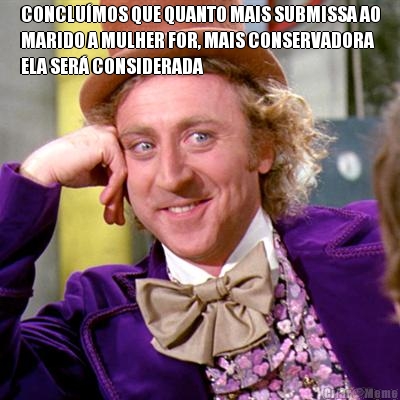 CONCLUMOS QUE QUANTO MAIS SUBMISSA AO
MARIDO A MULHER FOR, MAIS CONSERVADORA
ELA SER CONSIDERADA 