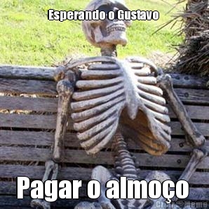 Esperando o Gustavo  Pagar o almoo 