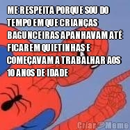 ME RESPEITA PORQUE SOU DO
TEMPO EM QUE CRIANAS
BAGUNCEIRAS APANHAVAM AT
FICAREM QUIETINHAS E
COMEAVAM A TRABALHAR AOS
10 ANOS DE IDADE 