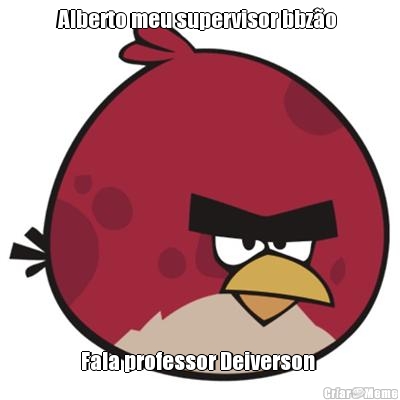 Alberto meu supervisor bbzo  Fala professor Deiverson 