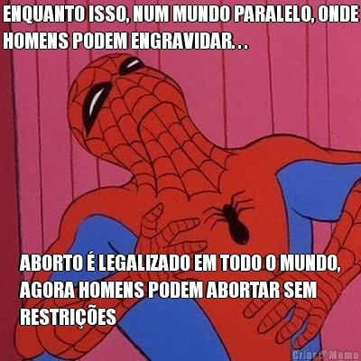 ENQUANTO ISSO, NUM MUNDO PARALELO, ONDE
HOMENS PODEM ENGRAVIDAR. . . ABORTO  LEGALIZADO EM TODO O MUNDO,
AGORA HOMENS PODEM ABORTAR SEM
RESTRIES