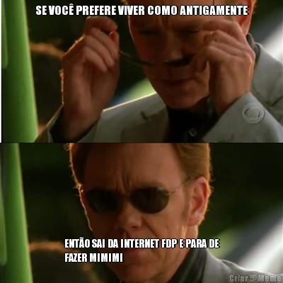 SE VOC PREFERE VIVER COMO ANTIGAMENTE ENTO SAI DA INTERNET FDP E PARA DE
FAZER MIMIMI