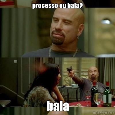 processo ou bala? bala