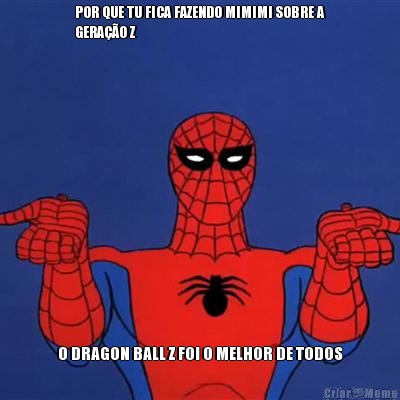 POR QUE TU FICA FAZENDO MIMIMI SOBRE A
GERAO Z O DRAGON BALL Z FOI O MELHOR DE TODOS