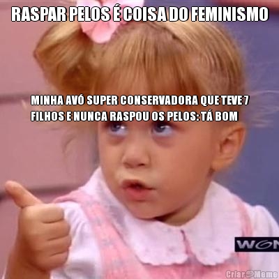 RASPAR PELOS  COISA DO FEMINISMO MINHA AV SUPER CONSERVADORA QUE TEVE 7
FILHOS E NUNCA RASPOU OS PELOS: T BOM