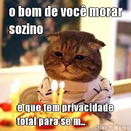 o bom de voc morar
sozino  que tem privacidade
total para se m...