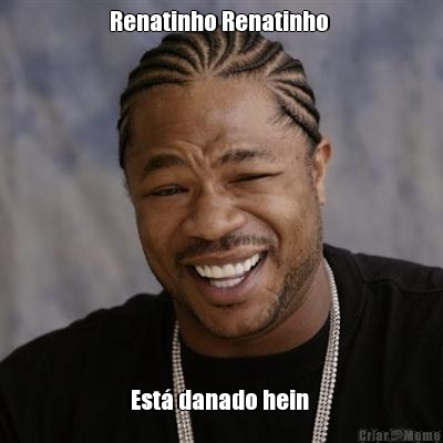 Renatinho Renatinho  Est danado hein 