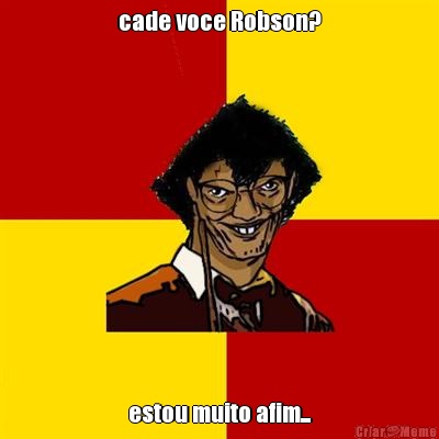 cade voce Robson? estou muito afim...