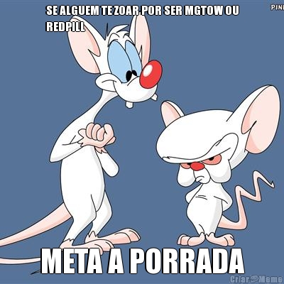 SE ALGUEM TE ZOAR POR SER MGTOW OU
REDPILL META A PORRADA