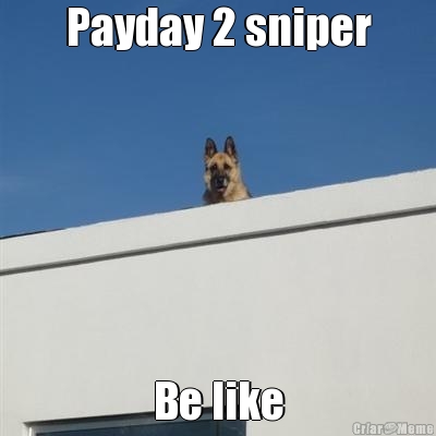 Payday 2 sniper Be like