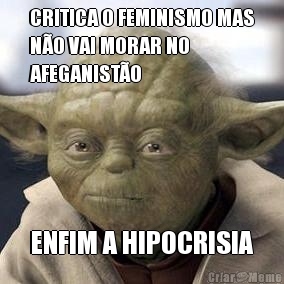 CRITICA O FEMINISMO MAS
NO VAI MORAR NO
AFEGANISTO ENFIM A HIPOCRISIA