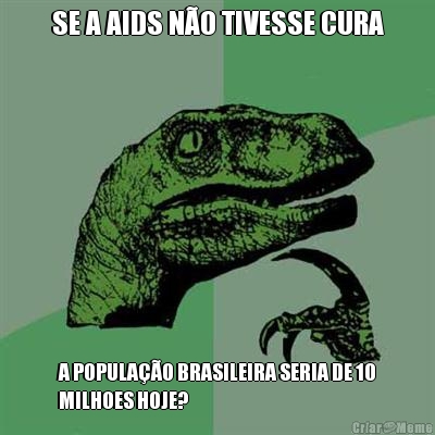 SE A AIDS NO TIVESSE CURA A POPULAO BRASILEIRA SERIA DE 10
MILHOES HOJE?