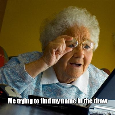  Me trying to find my name in the draw