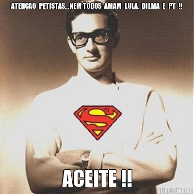 ATENAO  PETISTAS...NEM TODOS  AMAM  LULA,  DILMA  E  PT  !! ACEITE !!