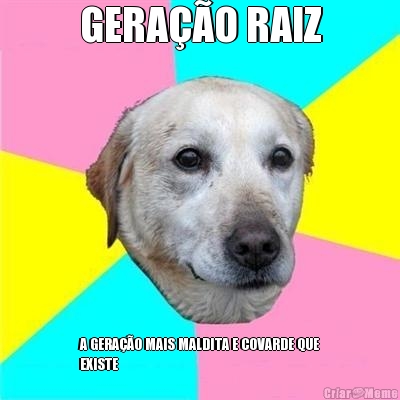 GERAO RAIZ A GERAO MAIS MALDITA E COVARDE QUE
EXISTE