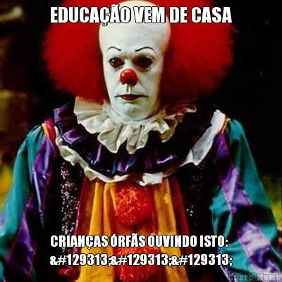 EDUCAO VEM DE CASA CRIANAS RFS OUVINDO ISTO:
🤡🤡🤡