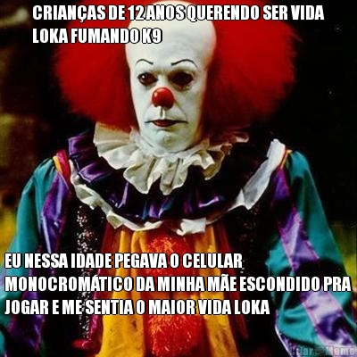 CRIANAS DE 12 ANOS QUERENDO SER VIDA
LOKA FUMANDO K9 EU NESSA IDADE PEGAVA O CELULAR
MONOCROMTICO DA MINHA ME ESCONDIDO PRA
JOGAR E ME SENTIA O MAIOR VIDA LOKA