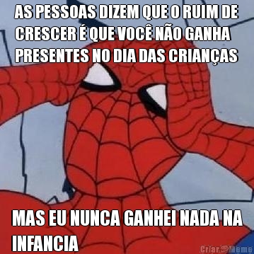 AS PESSOAS DIZEM QUE O RUIM DE
CRESCER  QUE VOC NO GANHA
PRESENTES NO DIA DAS CRIANAS MAS EU NUNCA GANHEI NADA NA
INFANCIA