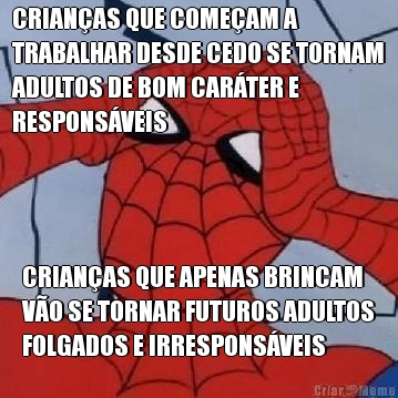 CRIANAS QUE COMEAM A
TRABALHAR DESDE CEDO SE TORNAM
ADULTOS DE BOM CARTER E
RESPONSVEIS CRIANAS QUE APENAS BRINCAM
VO SE TORNAR FUTUROS ADULTOS
FOLGADOS E IRRESPONSVEIS