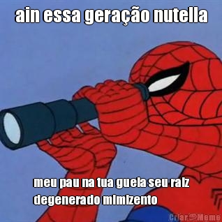 ain essa gerao nutella meu pau na tua guela seu raiz
degenerado mimizento