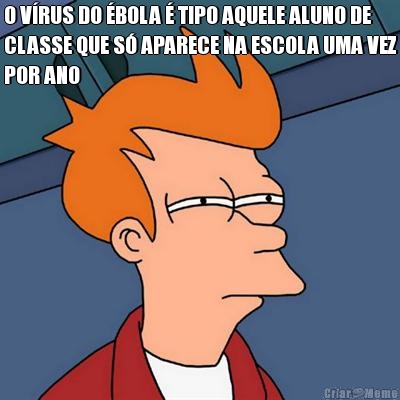 O VRUS DO BOLA  TIPO AQUELE ALUNO DE
CLASSE QUE S APARECE NA ESCOLA UMA VEZ
POR ANO 