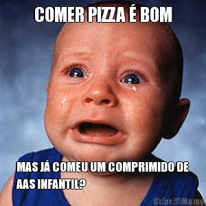 COMER PIZZA  BOM MAS J COMEU UM COMPRIMIDO DE
AAS INFANTIL?