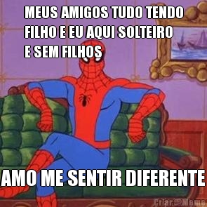 MEUS AMIGOS TUDO TENDO
FILHO E EU AQUI SOLTEIRO
E SEM FILHOS AMO ME SENTIR DIFERENTE