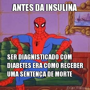 ANTES DA INSULINA SER DIAGNISTICADO COM
DIABETES ERA COMO RECEBER
UMA SENTENA DE MORTE