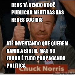 DEUS T VENDO VOC
PUBLICAR MENTIRAS NAS
REDES SOCIAIS AT INVENTANDO QUE QUEREM
BANIR A BBLIA, MAS NO
FUNDO  TUDO PROPAGANDA
POLTICA