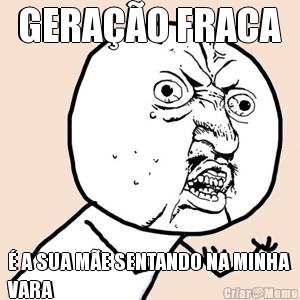 GERAO FRACA  A SUA ME SENTANDO NA MINHA
VARA