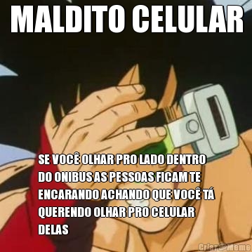 MALDITO CELULAR SE VOC OLHAR PRO LADO DENTRO
DO ONIBUS AS PESSOAS FICAM TE
ENCARANDO ACHANDO QUE VOC T
QUERENDO OLHAR PRO CELULAR
DELAS