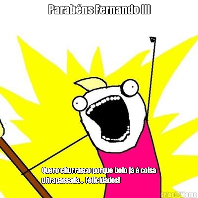 Parabns Fernando !!! Quero churrasco porque bolo j  coisa
ultrapassada... Felicidades! 