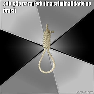 soluo para reduzir a criminalidade no
brasil 
