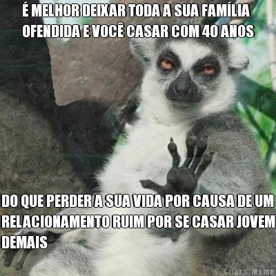  MELHOR DEIXAR TODA A SUA FAMLIA
OFENDIDA E VOC CASAR COM 40 ANOS DO QUE PERDER A SUA VIDA POR CAUSA DE UM
RELACIONAMENTO RUIM POR SE CASAR JOVEM
DEMAIS