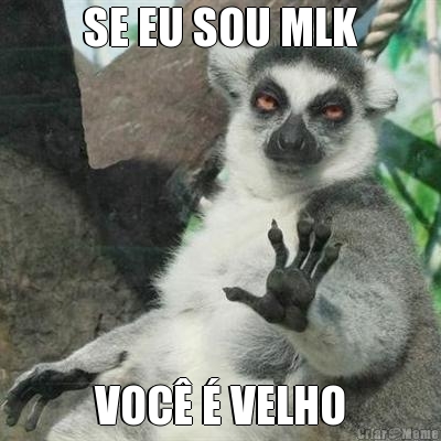 SE EU SOU MLK VOC  VELHO