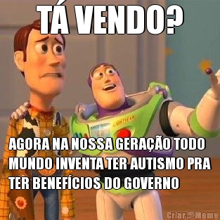 T VENDO? AGORA NA NOSSA GERAO TODO
MUNDO INVENTA TER AUTISMO PRA
TER BENEFCIOS DO GOVERNO