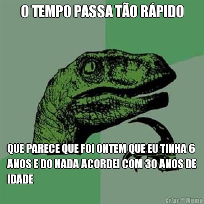 O TEMPO PASSA TO RPIDO QUE PARECE QUE FOI ONTEM QUE EU TINHA 6
ANOS E DO NADA ACORDEI COM 30 ANOS DE
IDADE