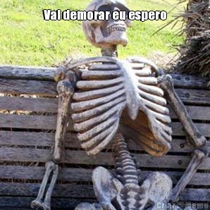 Vai demorar eu espero
 