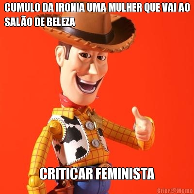 CUMULO DA IRONIA UMA MULHER QUE VAI AO
SALO DE BELEZA CRITICAR FEMINISTA