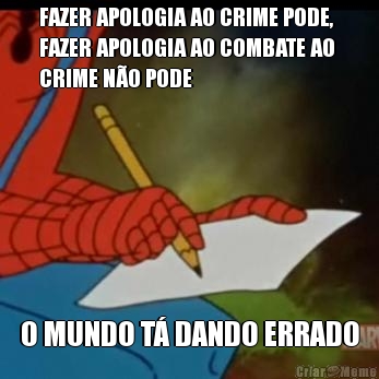 FAZER APOLOGIA AO CRIME PODE,
FAZER APOLOGIA AO COMBATE AO 
CRIME NO PODE O MUNDO T DANDO ERRADO