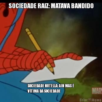 SOCIEDADE RAIZ: MATAVA BANDIDO SOCIEDADE NUTELLA: AIN MAS 
VTIMA DA SOCIEDADE